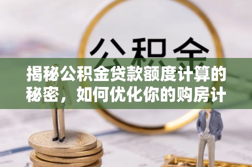 汉源揭秘公积金贷款额度计算的秘密，如何优化你的购房计划？