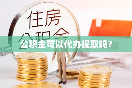 汉源公积金可以代办提取吗？