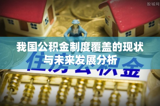 汉源我国公积金制度覆盖的现状与未来发展分析