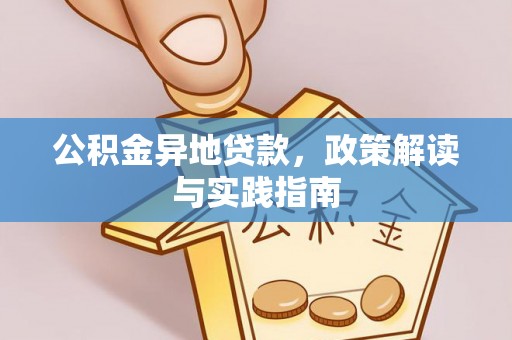汉源公积金异地贷款，政策解读与实践指南