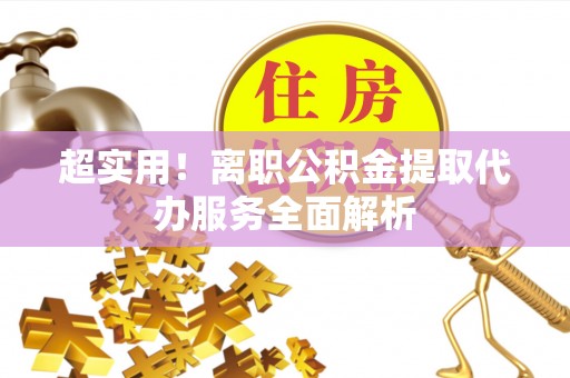 汉源超实用！离职公积金提取代办服务全面解析