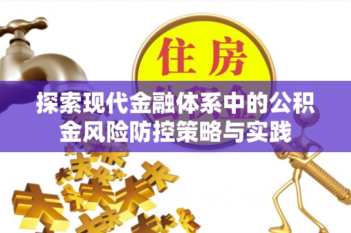 汉源探索现代金融体系中的公积金风险防控策略与实践