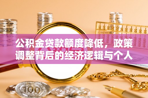 汉源公积金贷款额度降低，政策调整背后的经济逻辑与个人应对策略