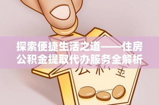 汉源探索便捷生活之道——住房公积金提取代办服务全解析