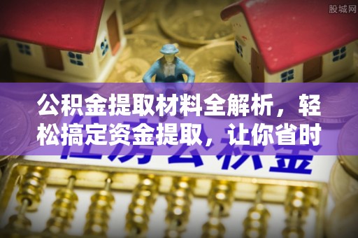 汉源公积金提取材料全解析，轻松搞定资金提取，让你省时又省心