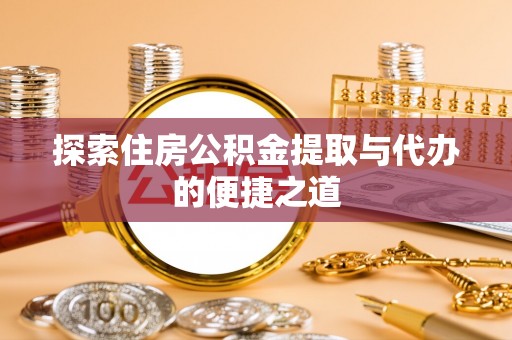 汉源探索住房公积金提取与代办的便捷之道