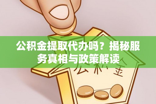 汉源公积金提取代办吗？揭秘服务真相与政策解读