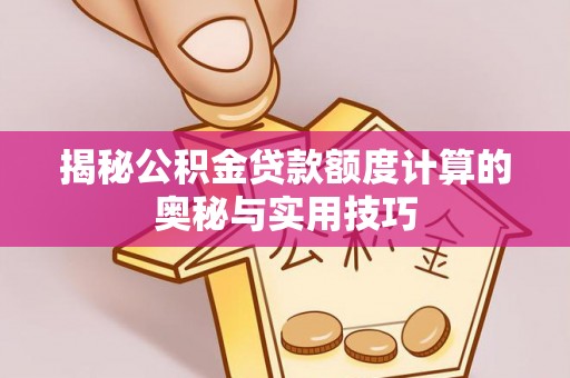 汉源揭秘公积金贷款额度计算的奥秘与实用技巧