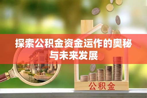 汉源探索公积金资金运作的奥秘与未来发展