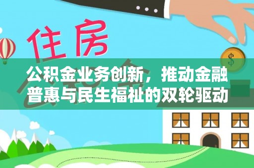 汉源公积金业务创新，推动金融普惠与民生福祉的双轮驱动
