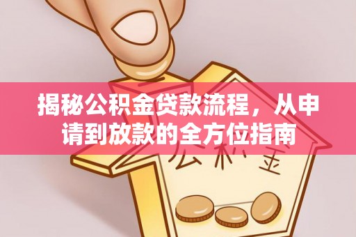 汉源揭秘公积金贷款流程，从申请到放款的全方位指南