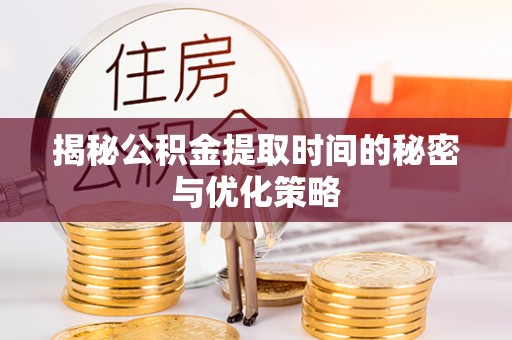 汉源揭秘公积金提取时间的秘密与优化策略