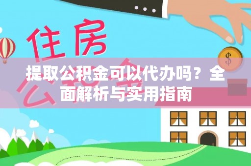 汉源提取公积金可以代办吗？全面解析与实用指南