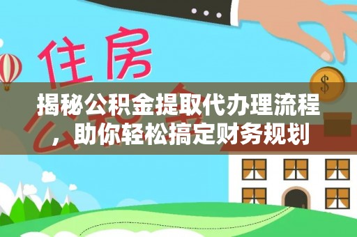 汉源揭秘公积金提取代办理流程，助你轻松搞定财务规划