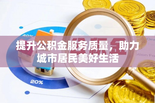 汉源提升公积金服务质量，助力城市居民美好生活