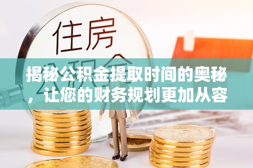 汉源揭秘公积金提取时间的奥秘，让您的财务规划更加从容