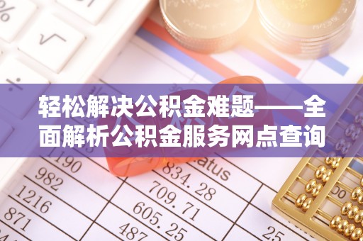 汉源轻松解决公积金难题——全面解析公积金服务网点查询技巧
