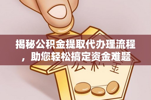 汉源揭秘公积金提取代办理流程，助您轻松搞定资金难题