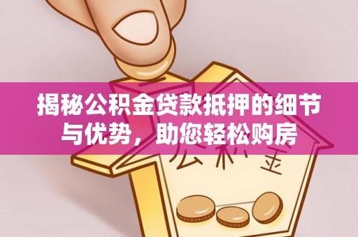 汉源揭秘公积金贷款抵押的细节与优势，助您轻松购房