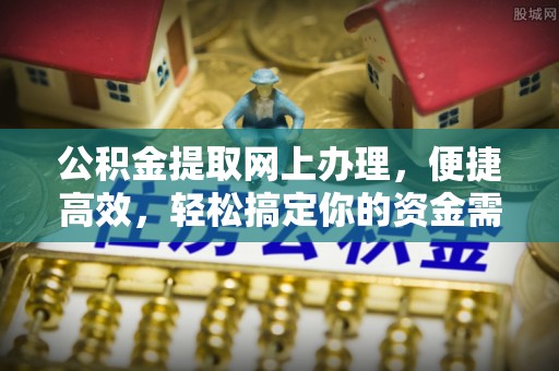 汉源公积金提取网上办理，便捷高效，轻松搞定你的资金需求