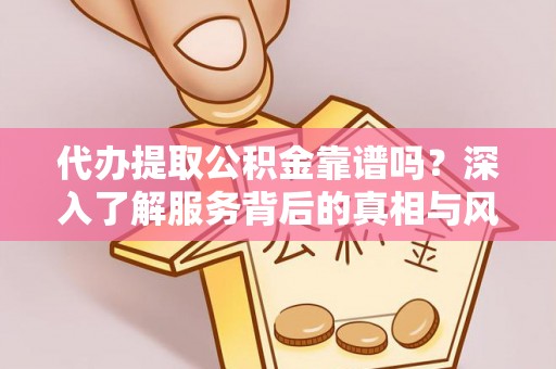 汉源代办提取公积金靠谱吗？深入了解服务背后的真相与风险
