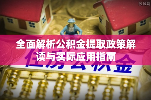 汉源全面解析公积金提取政策解读与实际应用指南