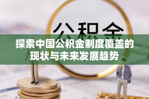汉源探索中国公积金制度覆盖的现状与未来发展趋势