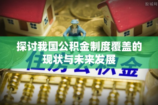 汉源探讨我国公积金制度覆盖的现状与未来发展