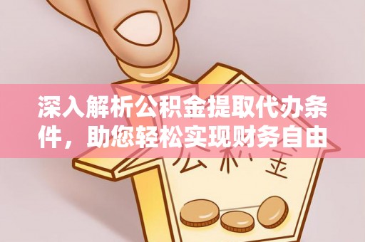 汉源深入解析公积金提取代办条件，助您轻松实现财务自由