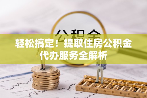 汉源轻松搞定！提取住房公积金代办服务全解析