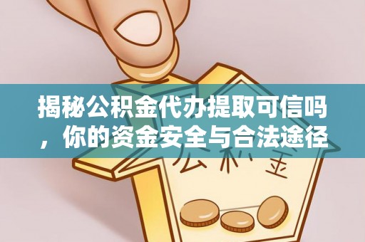 汉源揭秘公积金代办提取可信吗，你的资金安全与合法途径全解析