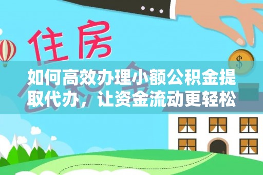 汉源如何高效办理小额公积金提取代办，让资金流动更轻松