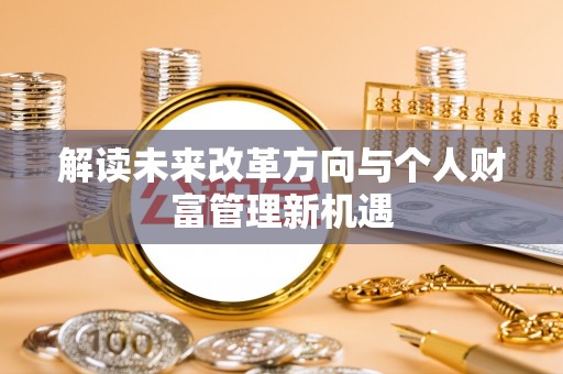汉源解读未来改革方向与个人财富管理新机遇