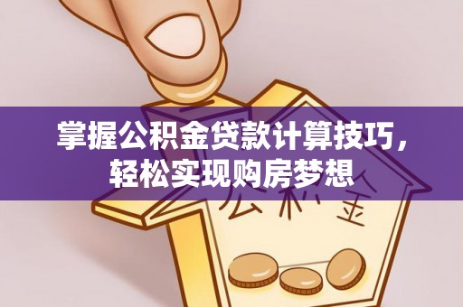 汉源掌握公积金贷款计算技巧，轻松实现购房梦想