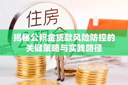 汉源揭秘公积金贷款风险防控的关键策略与实践路径