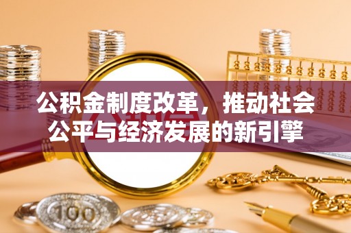 汉源公积金制度改革，推动社会公平与经济发展的新引擎