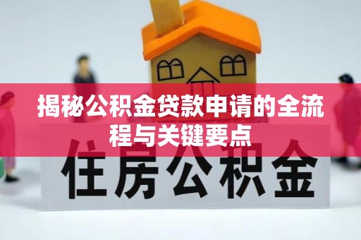汉源揭秘公积金贷款申请的全流程与关键要点