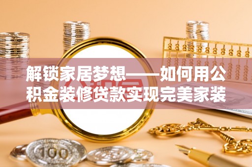 汉源解锁家居梦想——如何用公积金装修贷款实现完美家装