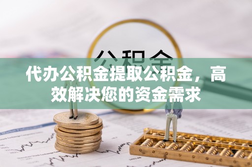 汉源代办公积金提取公积金，高效解决您的资金需求