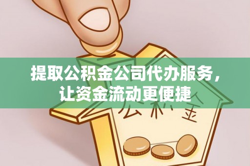 汉源提取公积金公司代办服务，让资金流动更便捷