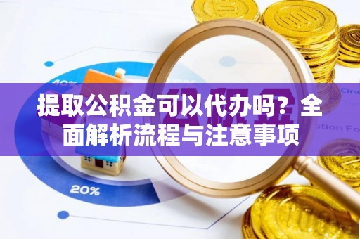 汉源提取公积金可以代办吗？全面解析流程与注意事项