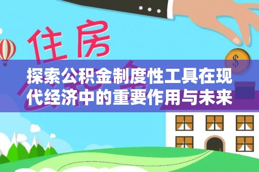 汉源探索公积金制度性工具在现代经济中的重要作用与未来发展趋势
