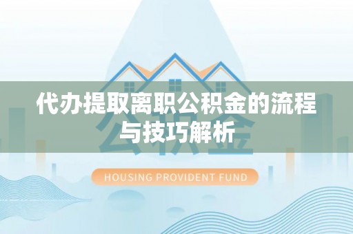 汉源代办提取离职公积金的流程与技巧解析