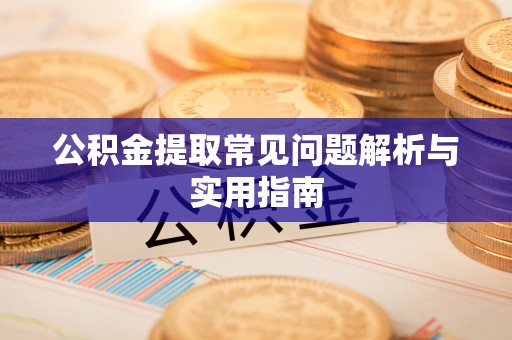 汉源公积金提取常见问题解析与实用指南