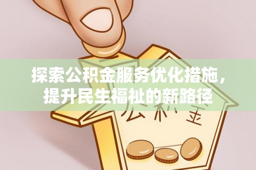 汉源探索公积金服务优化措施，提升民生福祉的新路径