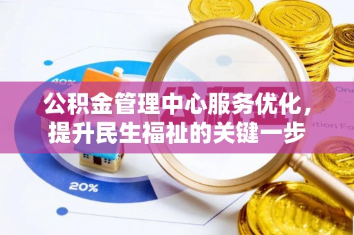汉源公积金管理中心服务优化，提升民生福祉的关键一步