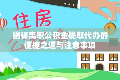 汉源揭秘离职公积金提取代办的便捷之道与注意事项