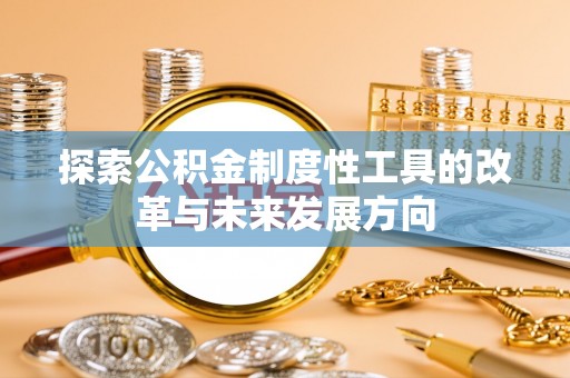 汉源探索公积金制度性工具的改革与未来发展方向