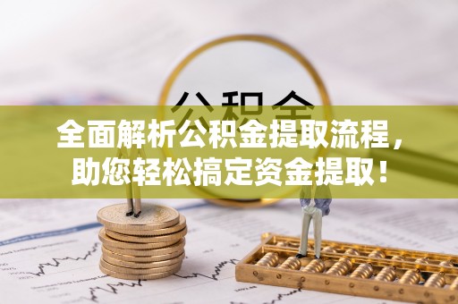 汉源全面解析公积金提取流程，助您轻松搞定资金提取！