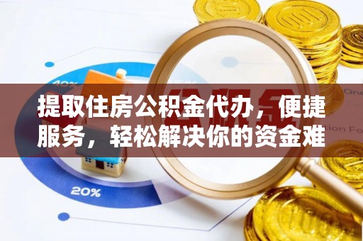 汉源提取住房公积金代办，便捷服务，轻松解决你的资金难题